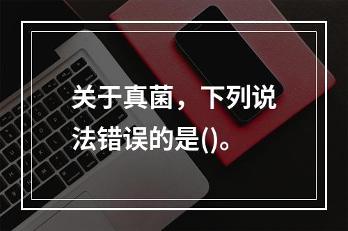 关于真菌，下列说法错误的是()。