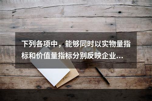 下列各项中，能够同时以实物量指标和价值量指标分别反映企业经营