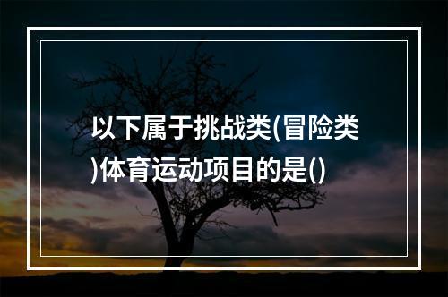 以下属于挑战类(冒险类)体育运动项目的是()