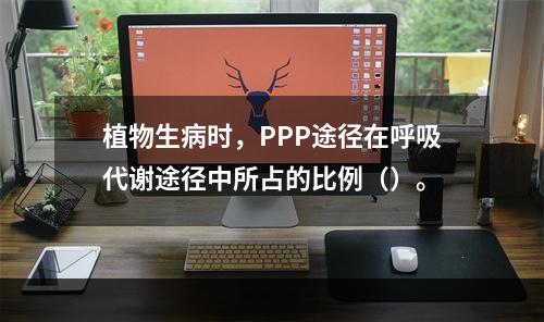 植物生病时，PPP途径在呼吸代谢途径中所占的比例（）。