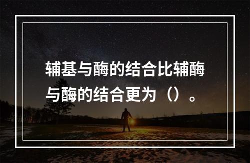 辅基与酶的结合比辅酶与酶的结合更为（）。