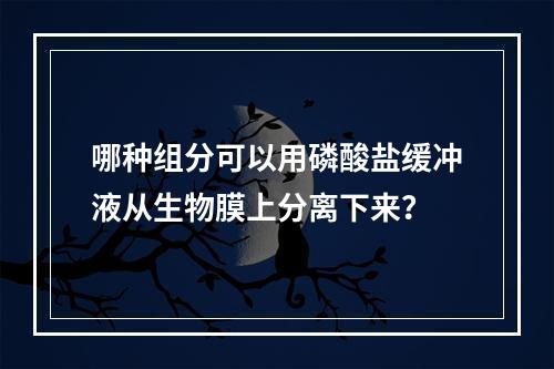 哪种组分可以用磷酸盐缓冲液从生物膜上分离下来？