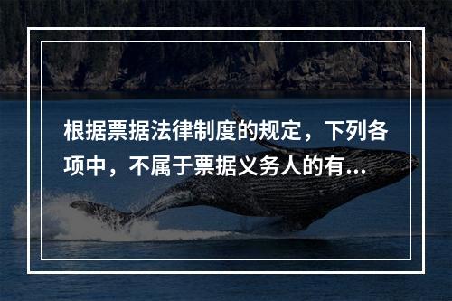 根据票据法律制度的规定，下列各项中，不属于票据义务人的有()