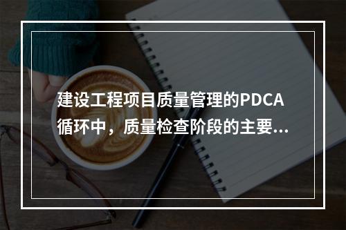 建设工程项目质量管理的PDCA循环中，质量检查阶段的主要任务