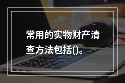 常用的实物财产清查方法包括()。