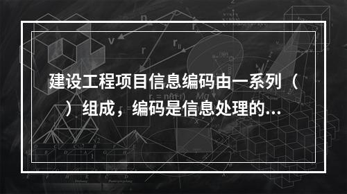 建设工程项目信息编码由一系列（　）组成，编码是信息处理的一项