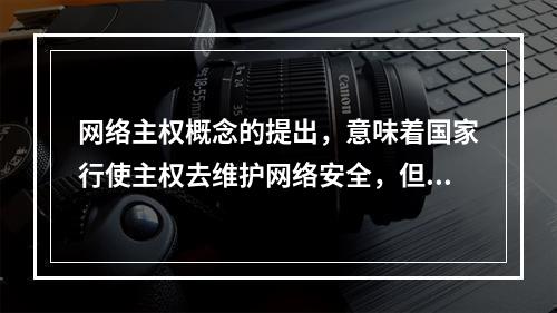 网络主权概念的提出，意味着国家行使主权去维护网络安全，但网络