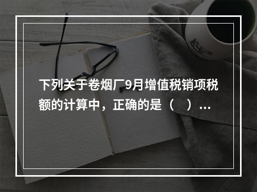 下列关于卷烟厂9月增值税销项税额的计算中，正确的是（　）。