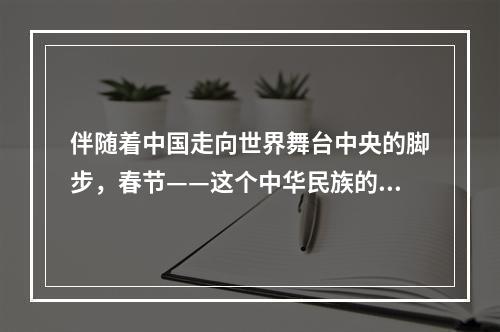 伴随着中国走向世界舞台中央的脚步，春节——这个中华民族的传统