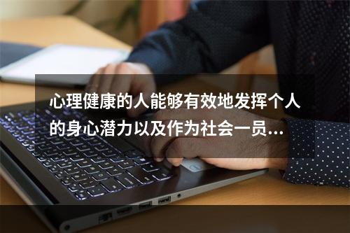 心理健康的人能够有效地发挥个人的身心潜力以及作为社会一员的（