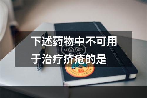 下述药物中不可用于治疗疥疮的是