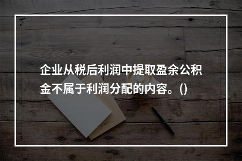 企业从税后利润中提取盈余公积金不属于利润分配的内容。()