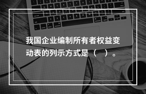 我国企业编制所有者权益变动表的列示方式是（　）。