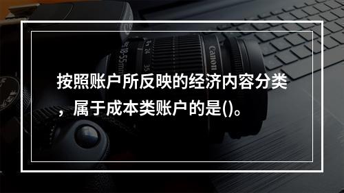 按照账户所反映的经济内容分类，属于成本类账户的是()。