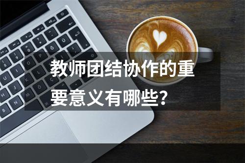 教师团结协作的重要意义有哪些？