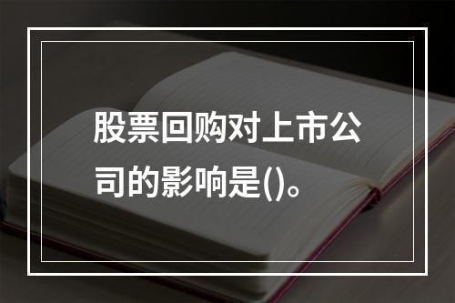 股票回购对上市公司的影响是()。