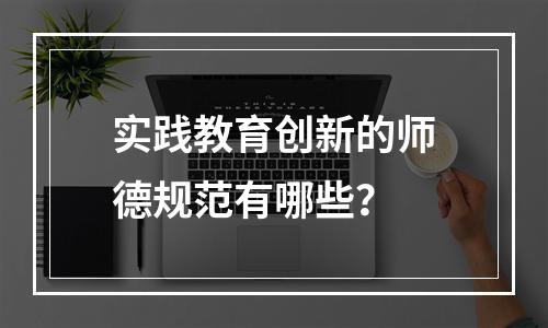 实践教育创新的师德规范有哪些？