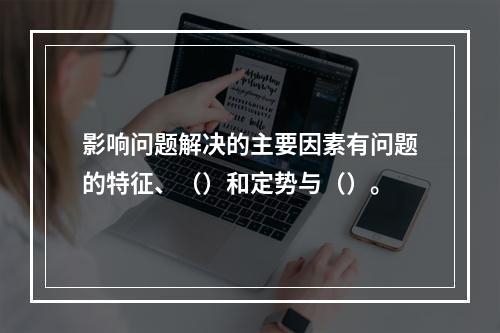 影响问题解决的主要因素有问题的特征、（）和定势与（）。