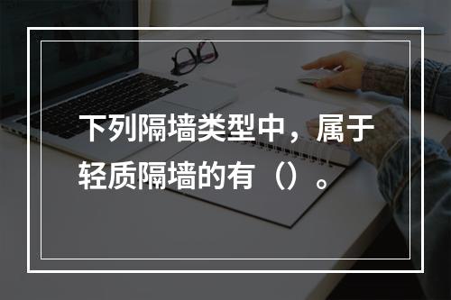 下列隔墙类型中，属于轻质隔墙的有（）。