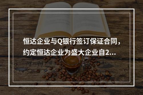 恒达企业与Q银行签订保证合同，约定恒达企业为盛大企业自201