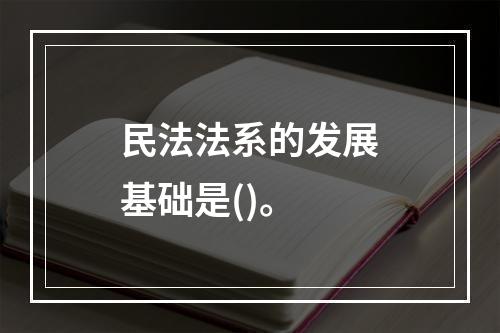 民法法系的发展基础是()。