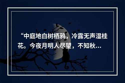 “中庭地白树栖鸦，冷露无声湿桂花。今夜月明人尽望，不知秋思落