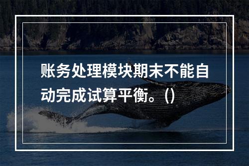 账务处理模块期末不能自动完成试算平衡。()