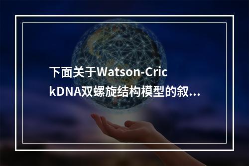 下面关于Watson-CrickDNA双螺旋结构模型的叙述中