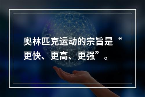 奥林匹克运动的宗旨是“更快、更高、更强”。