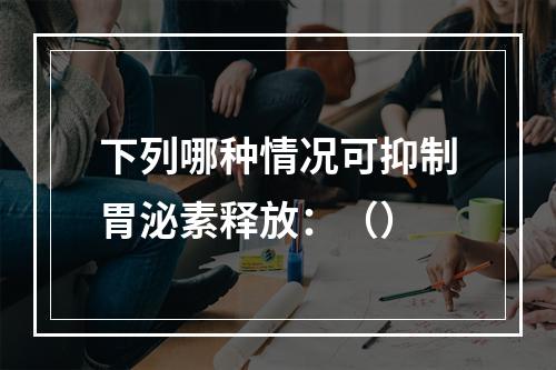 下列哪种情况可抑制胃泌素释放：（）