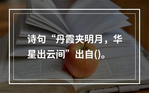 诗句“丹霞夹明月，华星出云间”出自()。