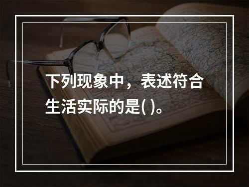 下列现象中，表述符合生活实际的是( )。