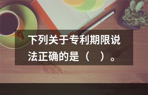 下列关于专利期限说法正确的是（　）。