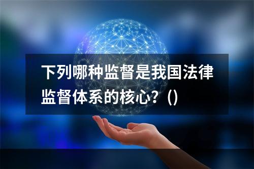 下列哪种监督是我国法律监督体系的核心？()