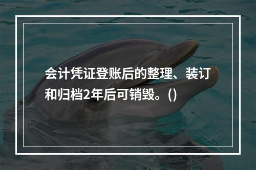 会计凭证登账后的整理、装订和归档2年后可销毁。()