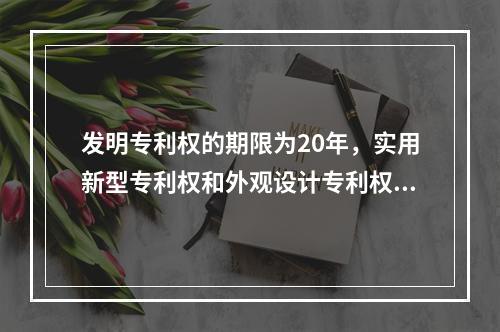 发明专利权的期限为20年，实用新型专利权和外观设计专利权的期