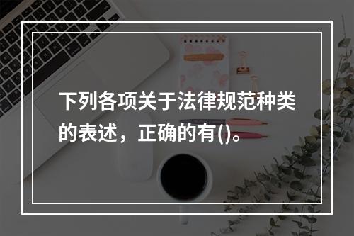 下列各项关于法律规范种类的表述，正确的有()。