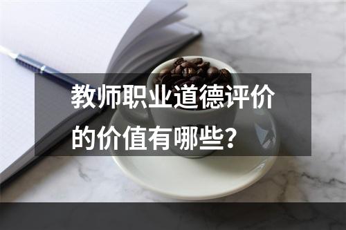 教师职业道德评价的价值有哪些？