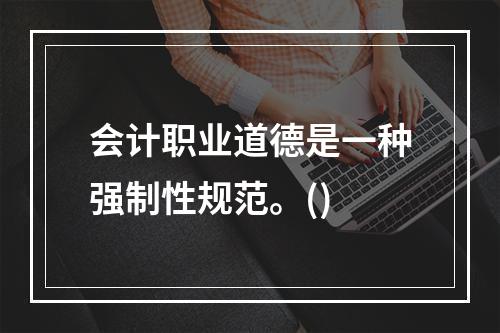 会计职业道德是一种强制性规范。()