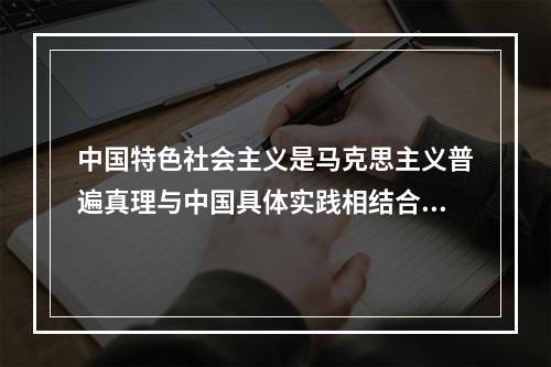 中国特色社会主义是马克思主义普遍真理与中国具体实践相结合的产