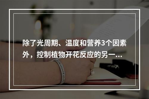 除了光周期、温度和营养3个因素外，控制植物开花反应的另一个重