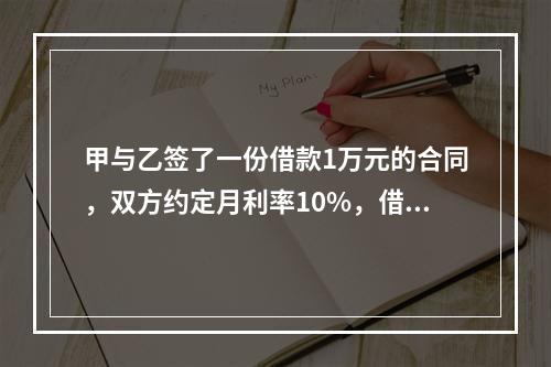 甲与乙签了一份借款1万元的合同，双方约定月利率10%，借期5