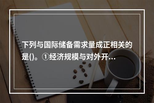 下列与国际储备需求量成正相关的是()。①经济规模与对外开放程