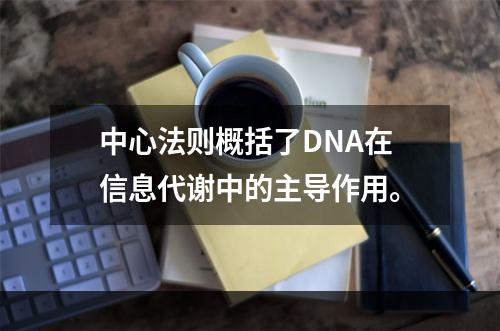 中心法则概括了DNA在信息代谢中的主导作用。