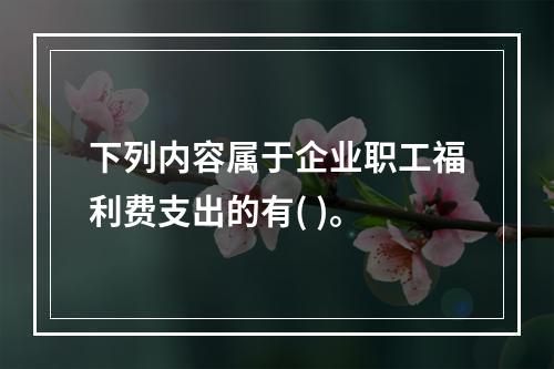 下列内容属于企业职工福利费支出的有( )。