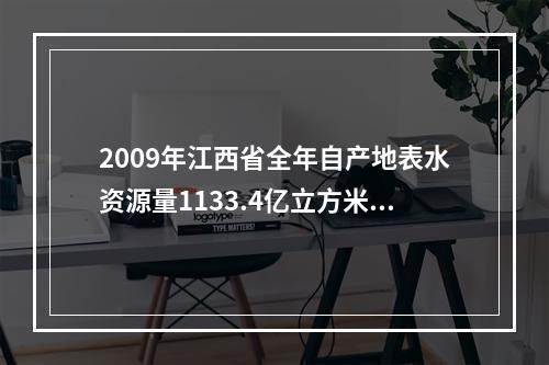 2009年江西省全年自产地表水资源量1133.4亿立方米，比