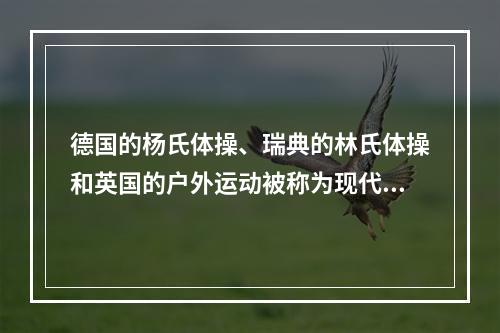 德国的杨氏体操、瑞典的林氏体操和英国的户外运动被称为现代体育