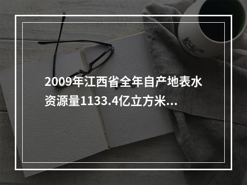 2009年江西省全年自产地表水资源量1133.4亿立方米，比