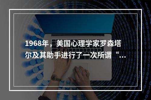 1968年，美国心理学家罗森塔尔及其助手进行了一次所谓“预测