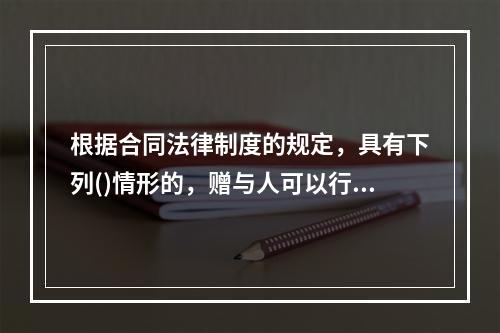 根据合同法律制度的规定，具有下列()情形的，赠与人可以行使法